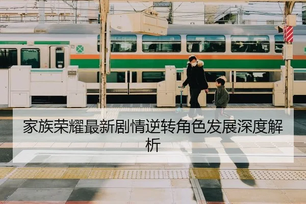 家族荣耀最新剧情逆转角色发展深度解析