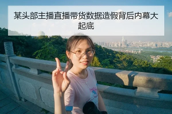 某头部主播直播带货数据造假背后内幕大起底